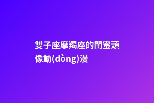 雙子座摩羯座的閨蜜頭像動(dòng)漫-第1張-星座運(yùn)勢(shì)-玄機(jī)派