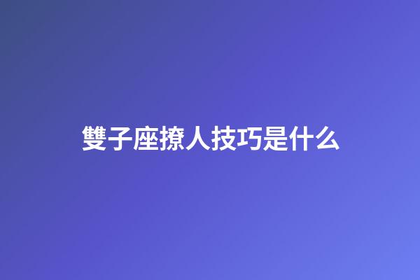 雙子座撩人技巧是什么-第1張-星座運勢-玄機派