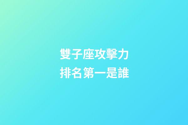 雙子座攻擊力排名第一是誰-第1張-星座運勢-玄機派