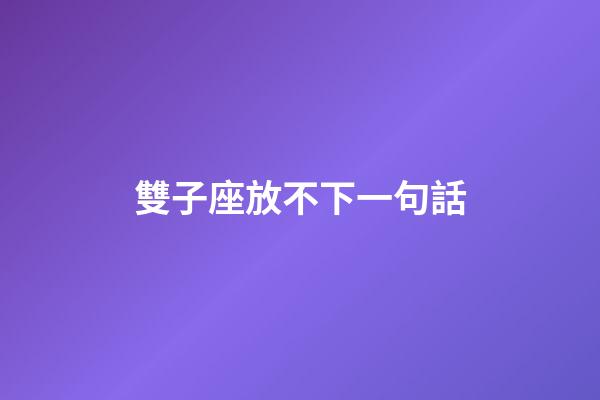雙子座放不下一句話-第1張-星座運勢-玄機派