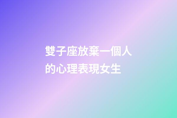 雙子座放棄一個人的心理表現女生