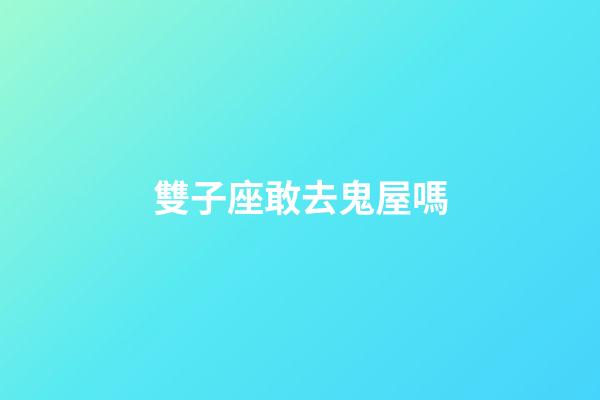 雙子座敢去鬼屋嗎