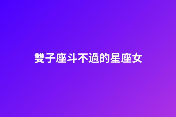 雙子座斗不過的星座女-第1張-星座運勢-玄機派