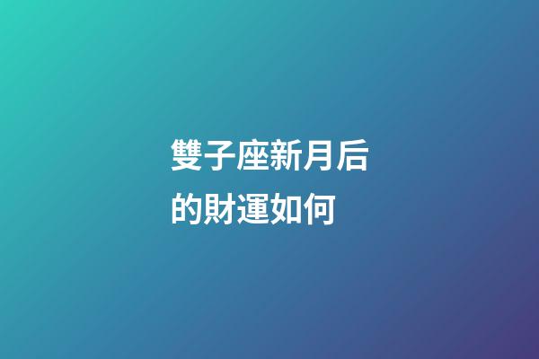 雙子座新月后的財運如何-第1張-星座運勢-玄機派