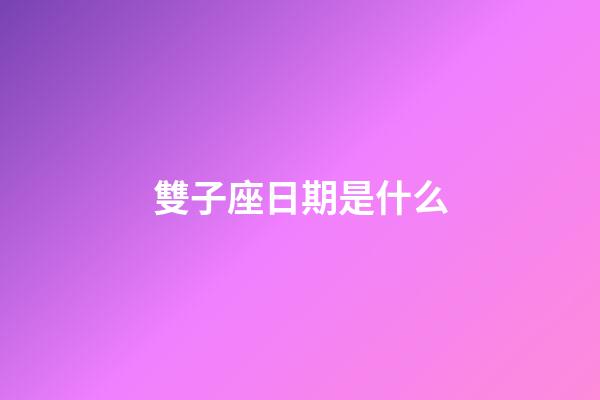 雙子座日期是什么-第1張-星座運勢-玄機派