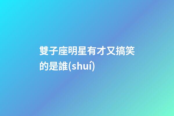 雙子座明星有才又搞笑的是誰(shuí)