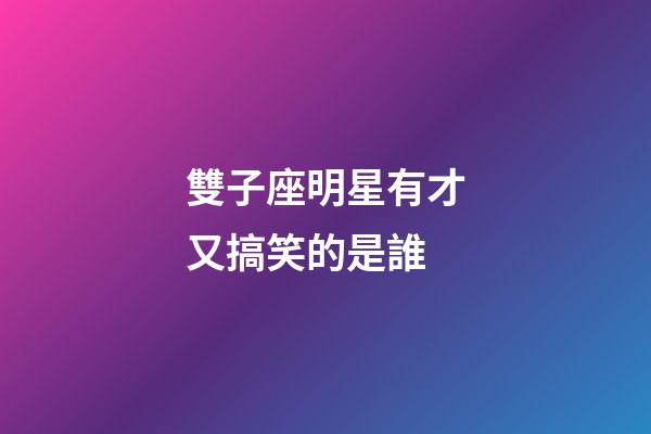 雙子座明星有才又搞笑的是誰