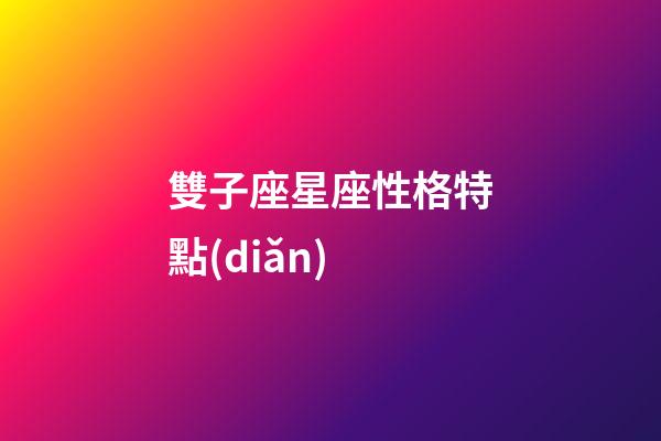 雙子座星座性格特點(diǎn)-第1張-星座運(yùn)勢(shì)-玄機(jī)派