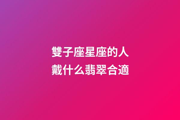雙子座星座的人戴什么翡翠合適-第1張-星座運勢-玄機派