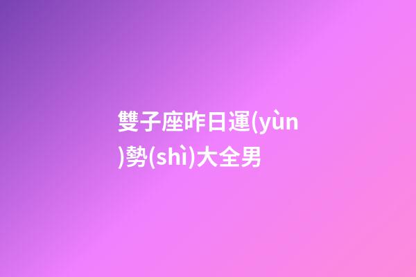 雙子座昨日運(yùn)勢(shì)大全男-第1張-星座運(yùn)勢(shì)-玄機(jī)派