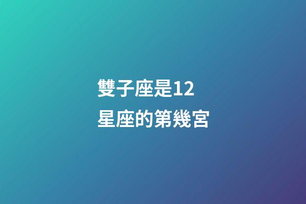 雙子座是12星座的第幾宮-第1張-星座運勢-玄機派