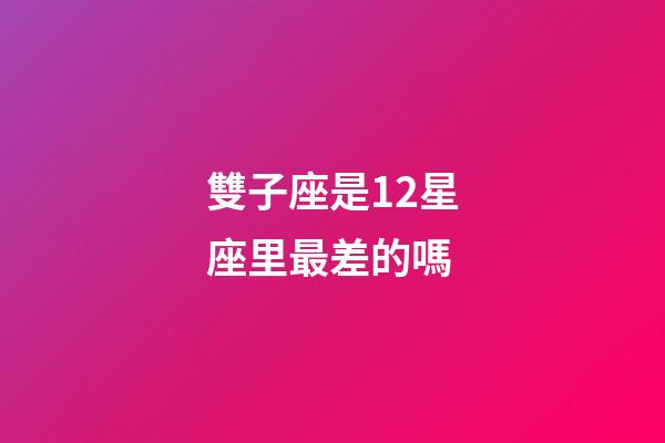 雙子座是12星座里最差的嗎-第1張-星座運勢-玄機派