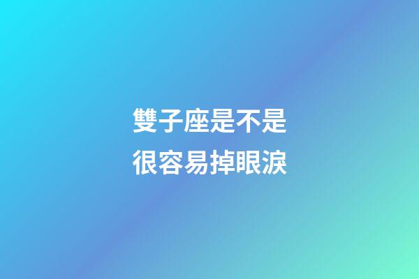 雙子座是不是很容易掉眼淚-第1張-星座運勢-玄機派