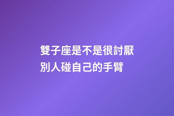 雙子座是不是很討厭別人碰自己的手臂