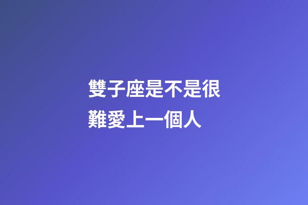 雙子座是不是很難愛上一個人-第1張-星座運勢-玄機派
