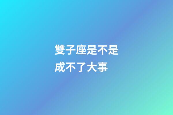 雙子座是不是成不了大事-第1張-星座運勢-玄機派