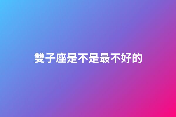 雙子座是不是最不好的-第1張-星座運勢-玄機派