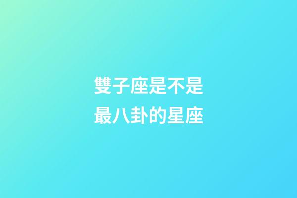 雙子座是不是最八卦的星座-第1張-星座運勢-玄機派