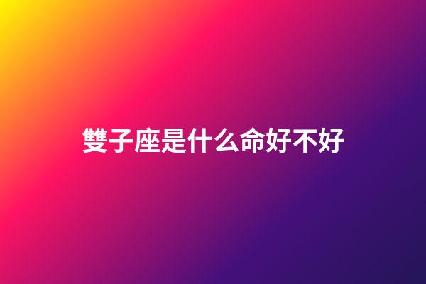 雙子座是什么命好不好-第1張-星座運勢-玄機派