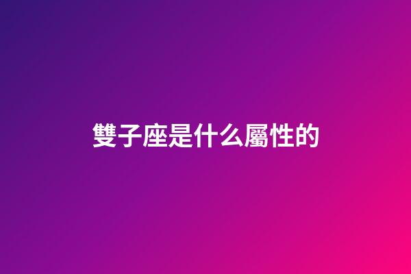 雙子座是什么屬性的-第1張-星座運(yùn)勢-玄機(jī)派