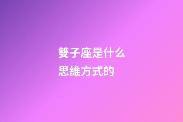 雙子座是什么思維方式的-第1張-星座運勢-玄機(jī)派