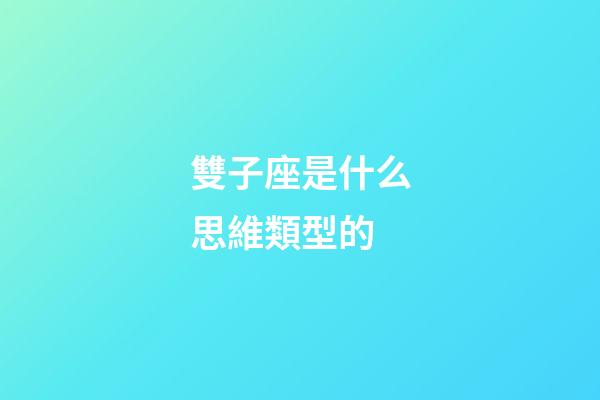 雙子座是什么思維類型的-第1張-星座運(yùn)勢-玄機(jī)派