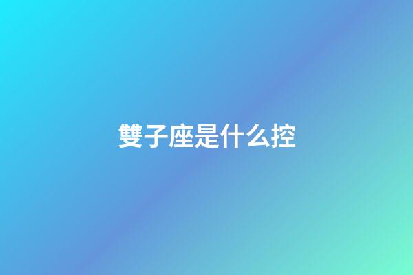 雙子座是什么控-第1張-星座運(yùn)勢(shì)-玄機(jī)派