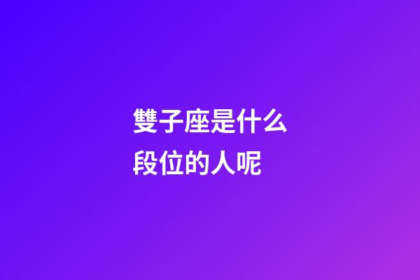 雙子座是什么段位的人呢-第1張-星座運勢-玄機派