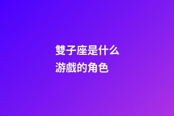 雙子座是什么游戲的角色-第1張-星座運勢-玄機派