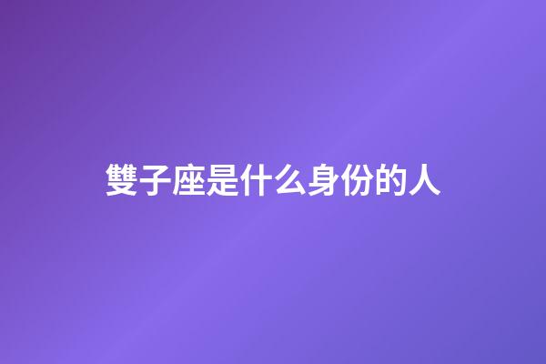 雙子座是什么身份的人-第1張-星座運勢-玄機派