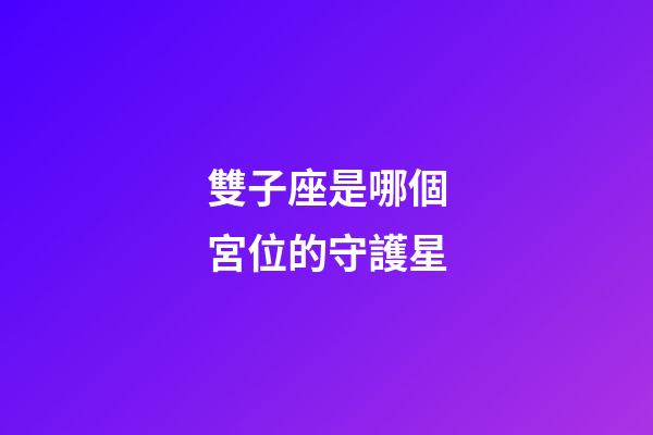 雙子座是哪個宮位的守護星-第1張-星座運勢-玄機派