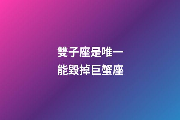 雙子座是唯一能毀掉巨蟹座-第1張-星座運勢-玄機派