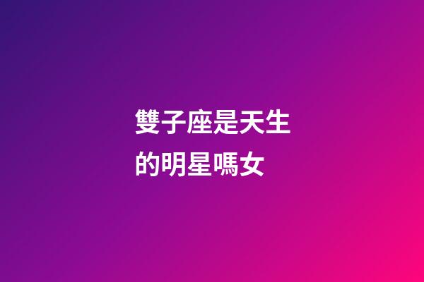 雙子座是天生的明星嗎女-第1張-星座運勢-玄機派