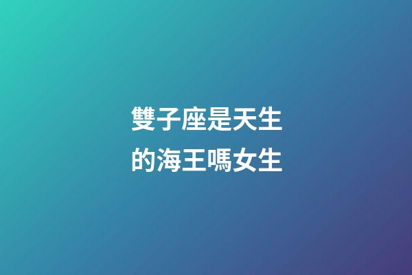 雙子座是天生的海王嗎女生-第1張-星座運勢-玄機派