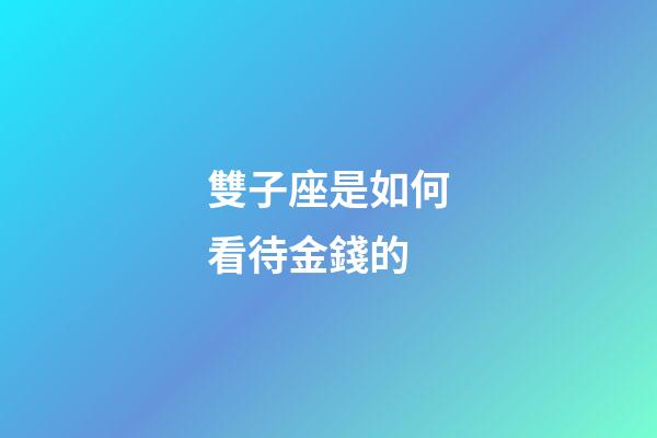 雙子座是如何看待金錢的-第1張-星座運勢-玄機派