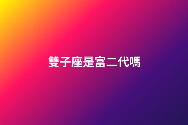 雙子座是富二代嗎-第1張-星座運勢-玄機(jī)派