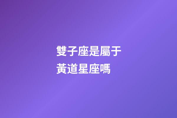 雙子座是屬于黃道星座嗎-第1張-星座運(yùn)勢(shì)-玄機(jī)派