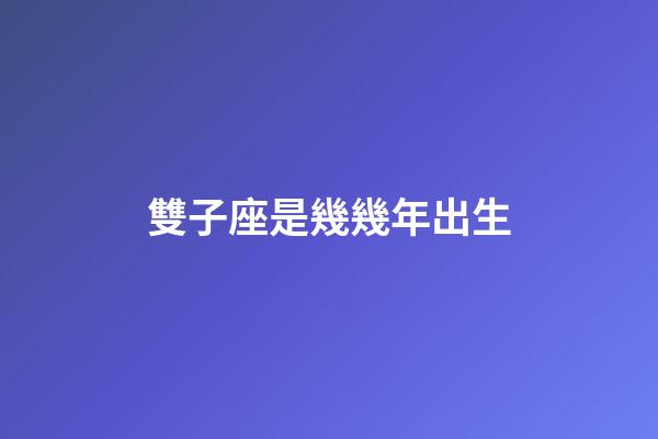 雙子座是幾幾年出生-第1張-星座運勢-玄機派