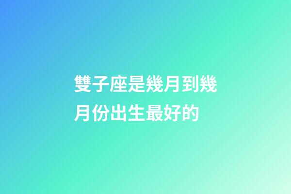 雙子座是幾月到幾月份出生最好的-第1張-星座運勢-玄機派