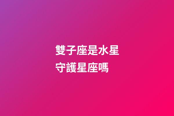 雙子座是水星守護星座嗎-第1張-星座運勢-玄機派