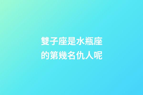 雙子座是水瓶座的第幾名仇人呢