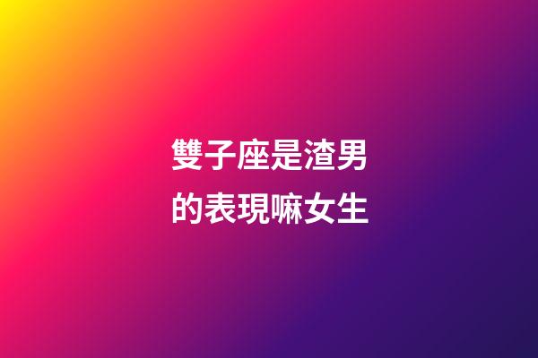 雙子座是渣男的表現嘛女生-第1張-星座運勢-玄機派