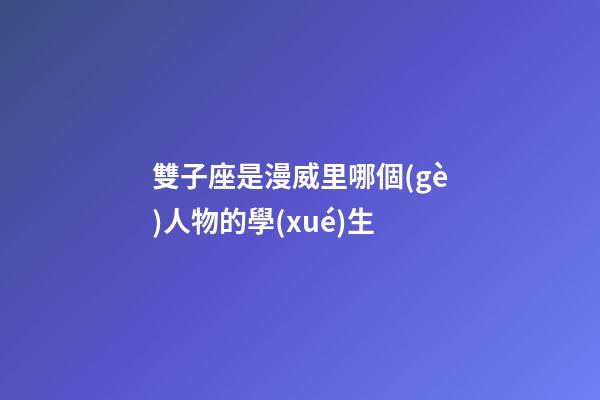 雙子座是漫威里哪個(gè)人物的學(xué)生-第1張-星座運(yùn)勢(shì)-玄機(jī)派