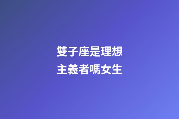 雙子座是理想主義者嗎女生-第1張-星座運(yùn)勢(shì)-玄機(jī)派