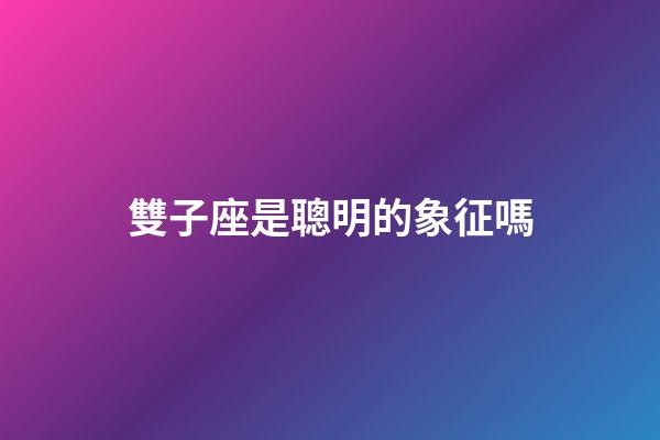 雙子座是聰明的象征嗎-第1張-星座運勢-玄機派