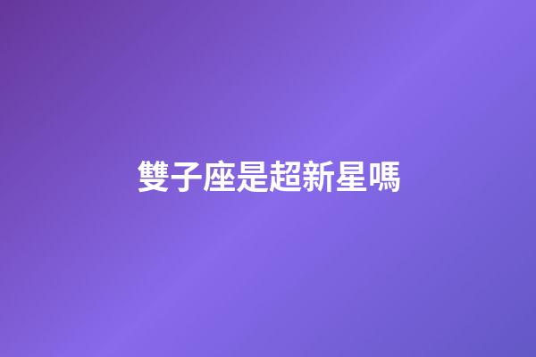雙子座是超新星嗎-第1張-星座運勢-玄機派