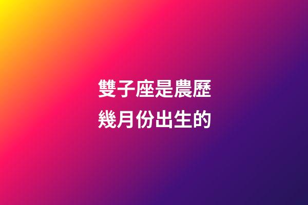 雙子座是農歷幾月份出生的-第1張-星座運勢-玄機派