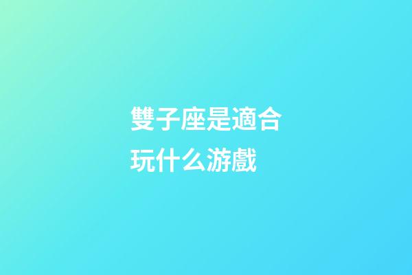雙子座是適合玩什么游戲-第1張-星座運勢-玄機派