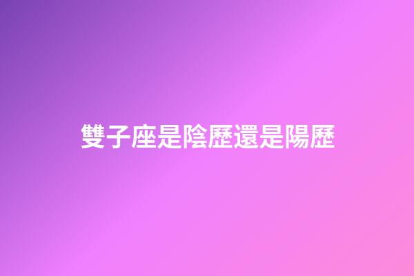 雙子座是陰歷還是陽歷-第1張-星座運勢-玄機派
