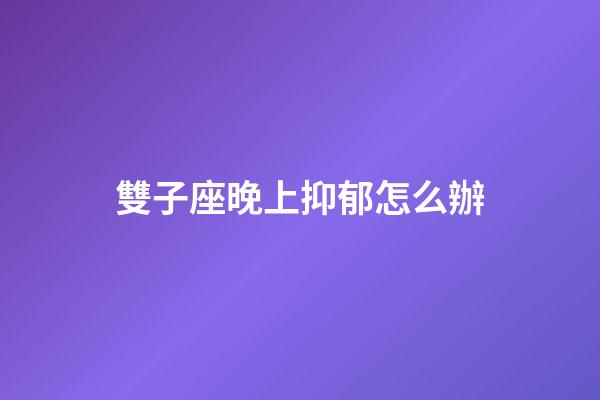 雙子座晚上抑郁怎么辦-第1張-星座運勢-玄機派